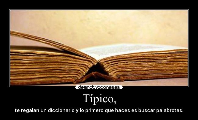 Típico, - te regalan un diccionario y lo primero que haces es buscar palabrotas.