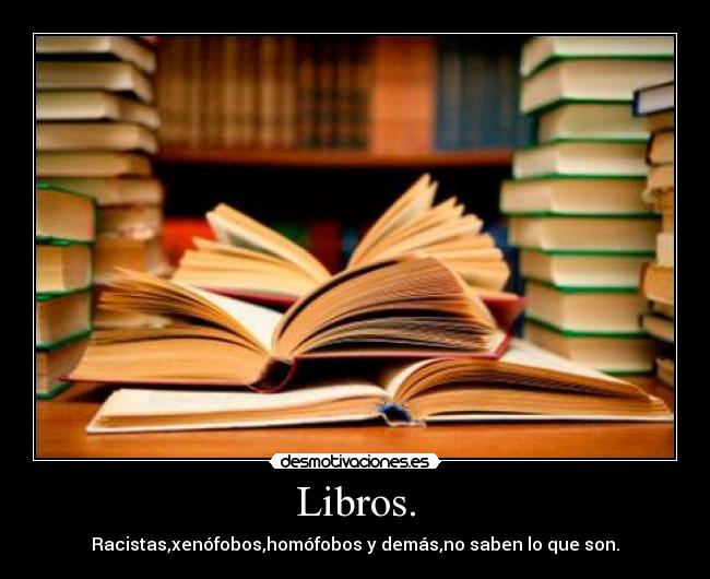 Libros. - Racistas,xenófobos,homófobos y demás,no saben lo que son.