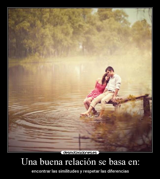 Una buena relación se basa en: - encontrar las similitudes y respetar las diferencias