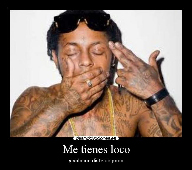 Me tienes loco - y solo me diste un poco