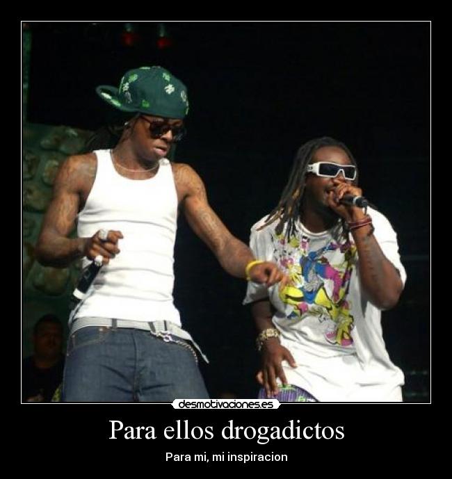 Para ellos drogadictos -