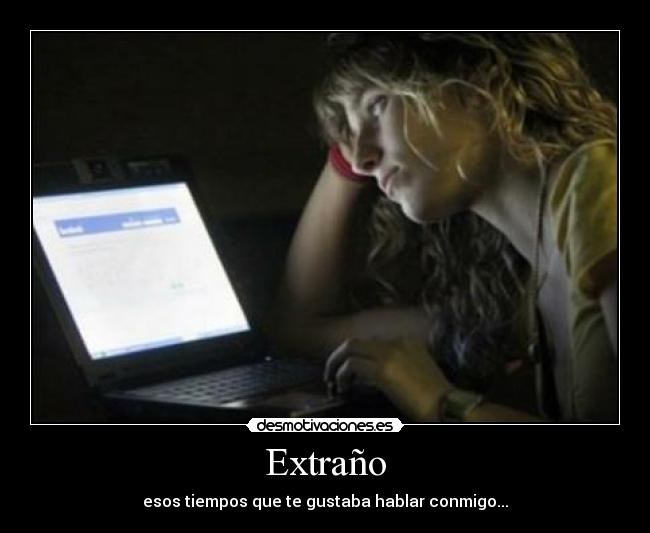 Extraño - esos tiempos que te gustaba hablar conmigo...