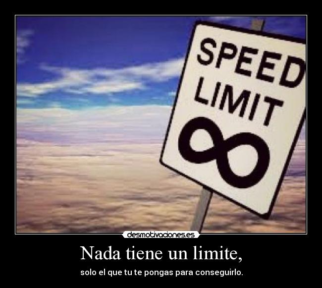 Nada tiene un limite, -