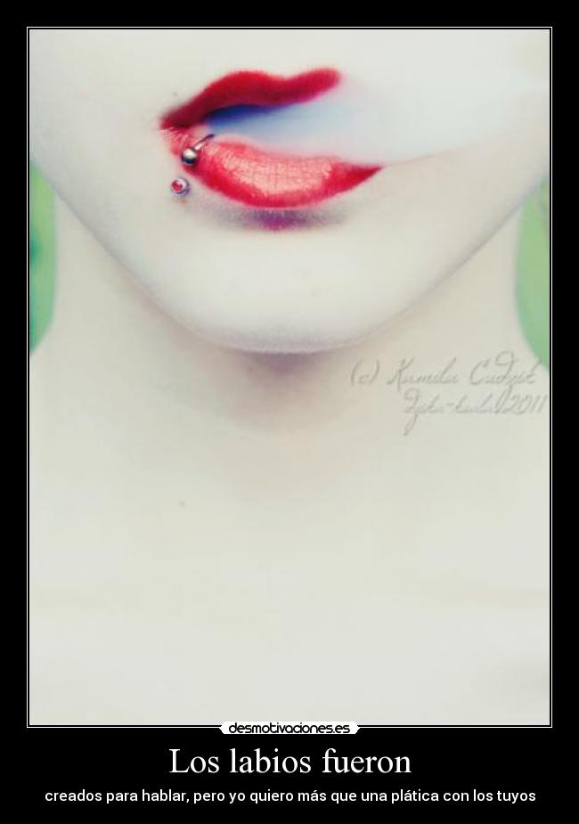 Los labios fueron - creados para hablar, pero yo quiero más que una plática con los tuyos