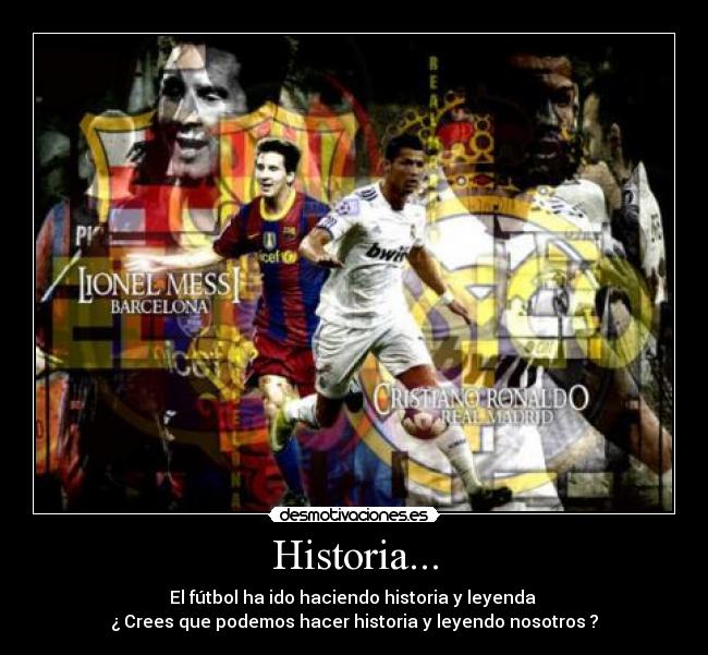 Historia... - El fútbol ha ido haciendo historia y leyenda
¿ Crees que podemos hacer historia y leyendo nosotros ?