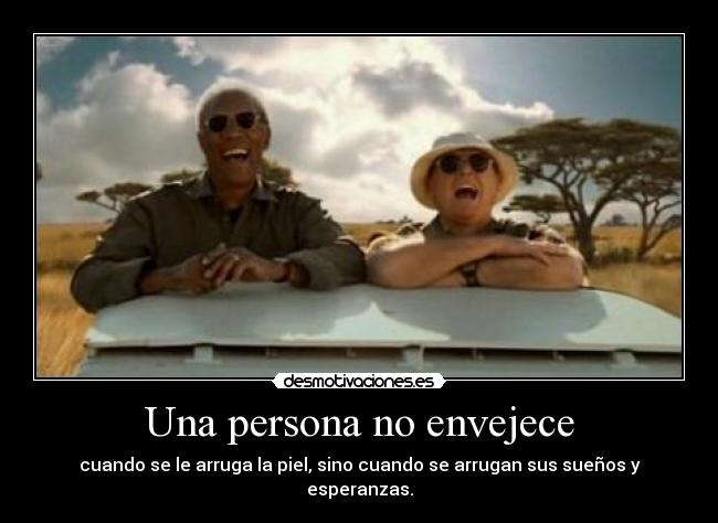 Una persona no envejece - cuando se le arruga la piel, sino cuando se arrugan sus sueños y esperanzas.