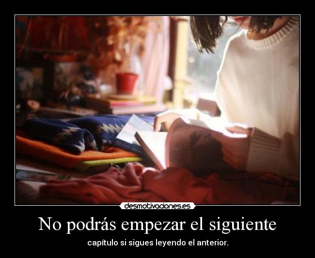 No podrás empezar el siguiente - capÃtulo si sigues leyendo el anterior.