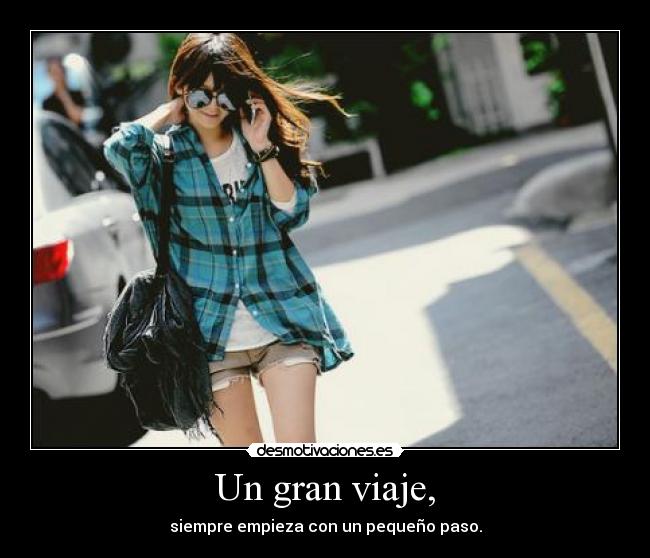 Un gran viaje, - siempre empieza con un pequeño paso.