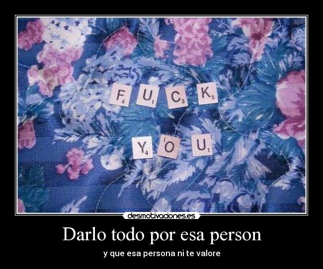 Darlo todo por esa person - y que esa persona ni te valore
