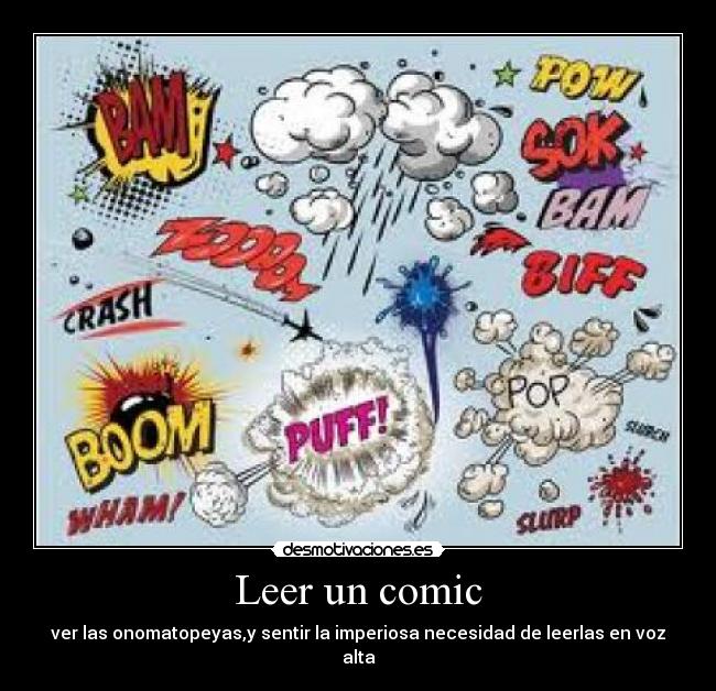 Leer un comic - ver las onomatopeyas,y sentir la imperiosa necesidad de leerlas en voz alta