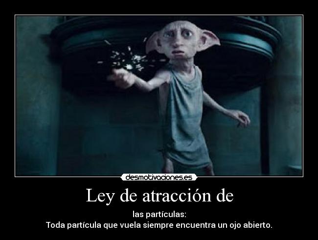 Ley de atracción de - las partículas:
Toda partícula que vuela siempre encuentra un ojo abierto.