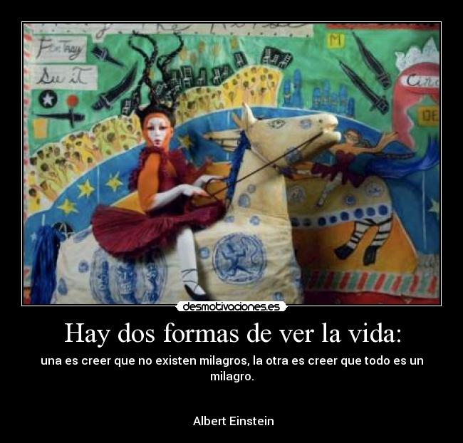 Hay dos formas de ver la vida: - una es creer que no existen milagros, la otra es creer que todo es un milagro.
Albert Einstein