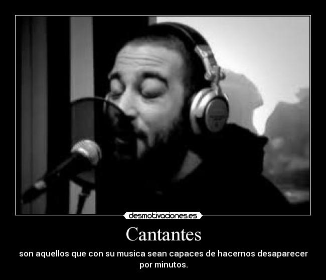 Cantantes - son aquellos que con su musica sean capaces de hacernos desaparecer
por minutos.