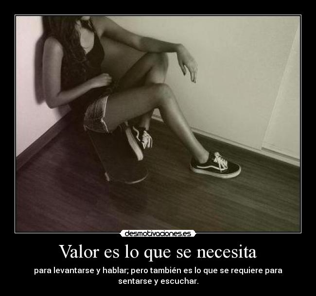 Valor es lo que se necesita - para levantarse y hablar; pero también es lo que se requiere para
sentarse y escuchar.