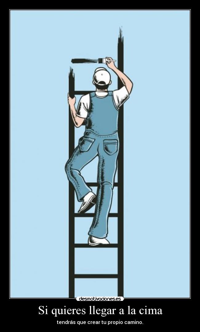 Si quieres llegar a la cima - tendrás que crear tu propio camino.