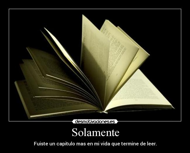 Solamente - Fuiste un capitulo mas en mi vida que termine de leer.