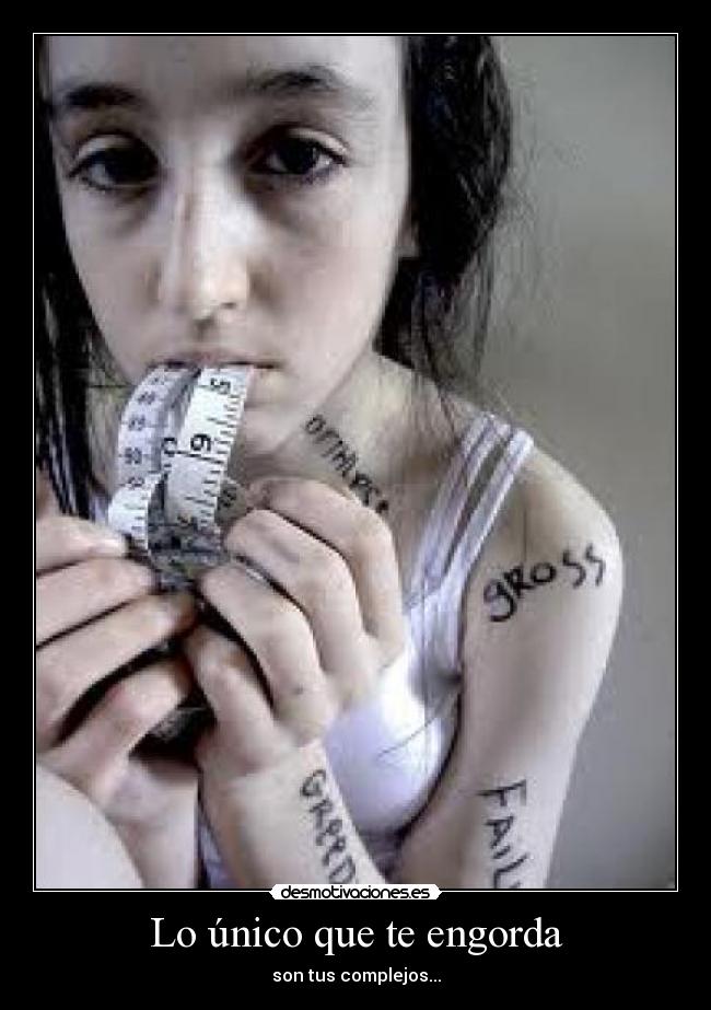 Lo único que te engorda - son tus complejos...