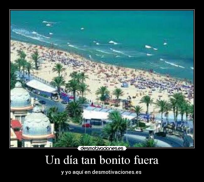 Un día tan bonito fuera - y yo aquí en desmotivaciones.es ♥