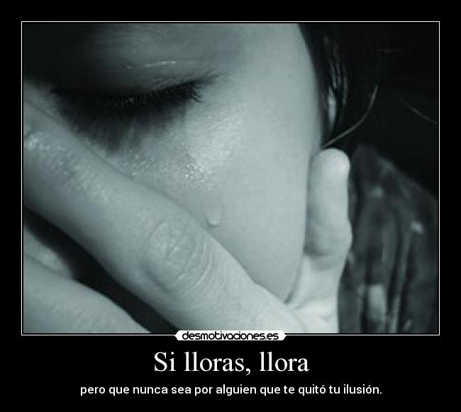 Si lloras, llora -