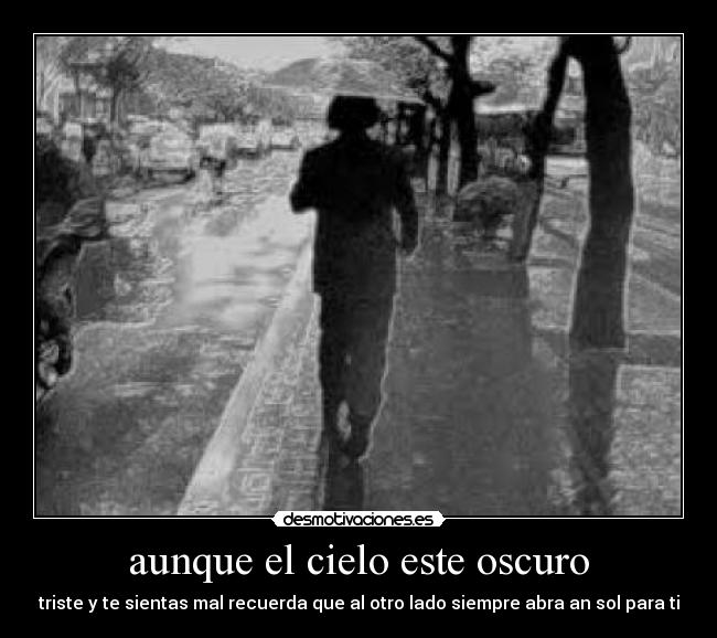 aunque el cielo este oscuro - triste y te sientas mal recuerda que al otro lado siempre abra an sol para ti