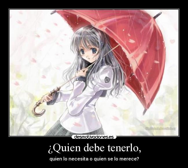 ¿Quien debe tenerlo, - quien lo necesita o quien se lo merece?