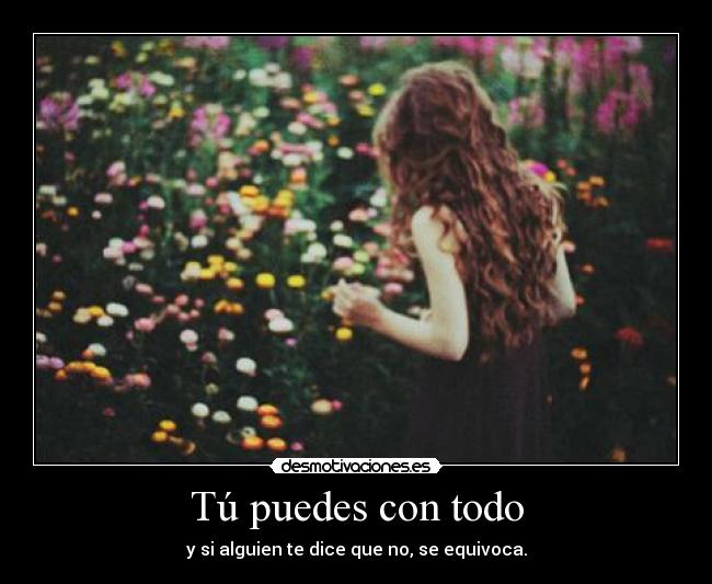 Tú puedes con todo - y si alguien te dice que no, se equivoca.