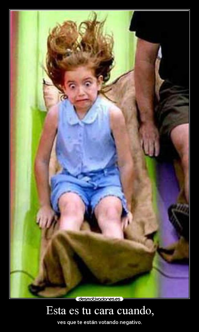 Esta es tu cara cuando, - ves que te están votando negativo.