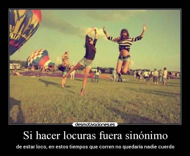 Si hacer locuras fuera sinónimo - 