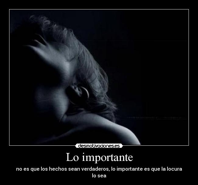 Lo importante - no es que los hechos sean verdaderos, lo importante es que la locura lo sea