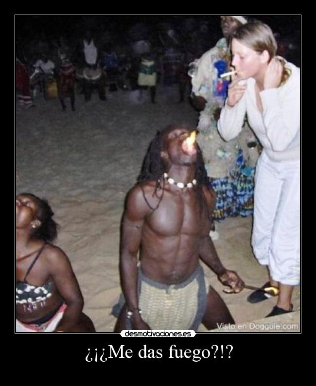 ¿¡¿Me das fuego?!? -