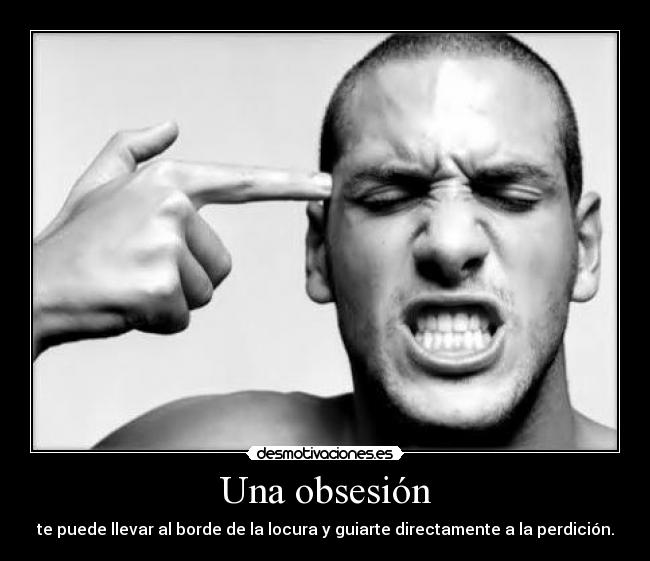 Una obsesión - te puede llevar al borde de la locura y guiarte directamente a la perdición.