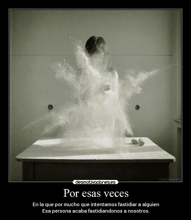 Por esas veces - En la que por mucho que intentamos fastidiar a alguien
Esa persona acaba fastidiandonos a nosotros.