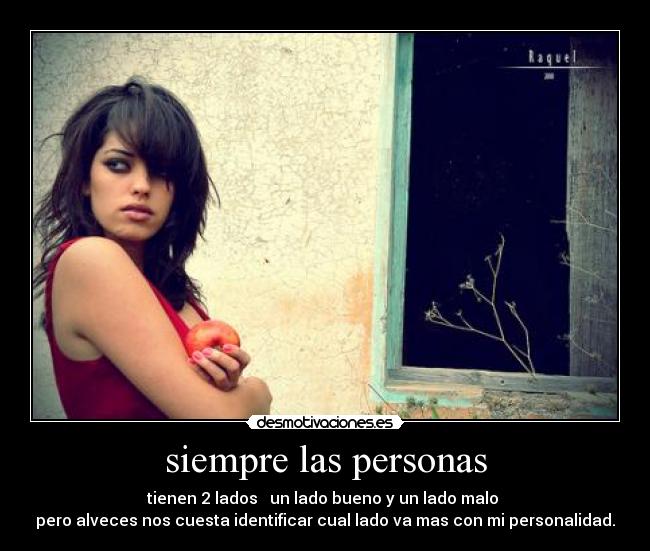 siempre las personas - tienen 2 lados un lado bueno y un lado malo
pero alveces nos cuesta identificar cual lado va mas con mi personalidad.