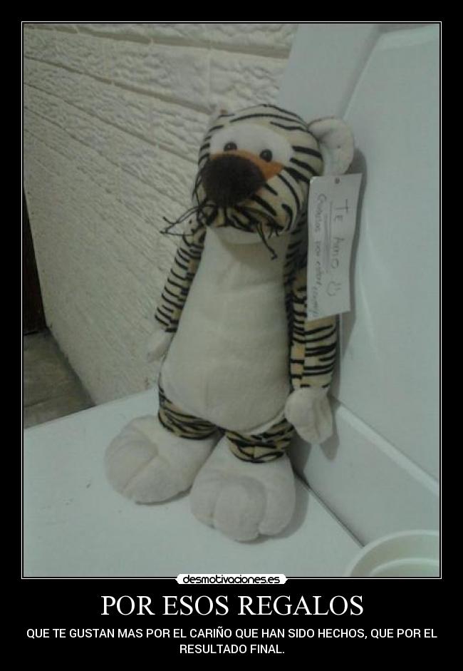 POR ESOS REGALOS - QUE TE GUSTAN MAS POR EL CARIÑO QUE HAN SIDO HECHOS, QUE POR EL
RESULTADO FINAL.
