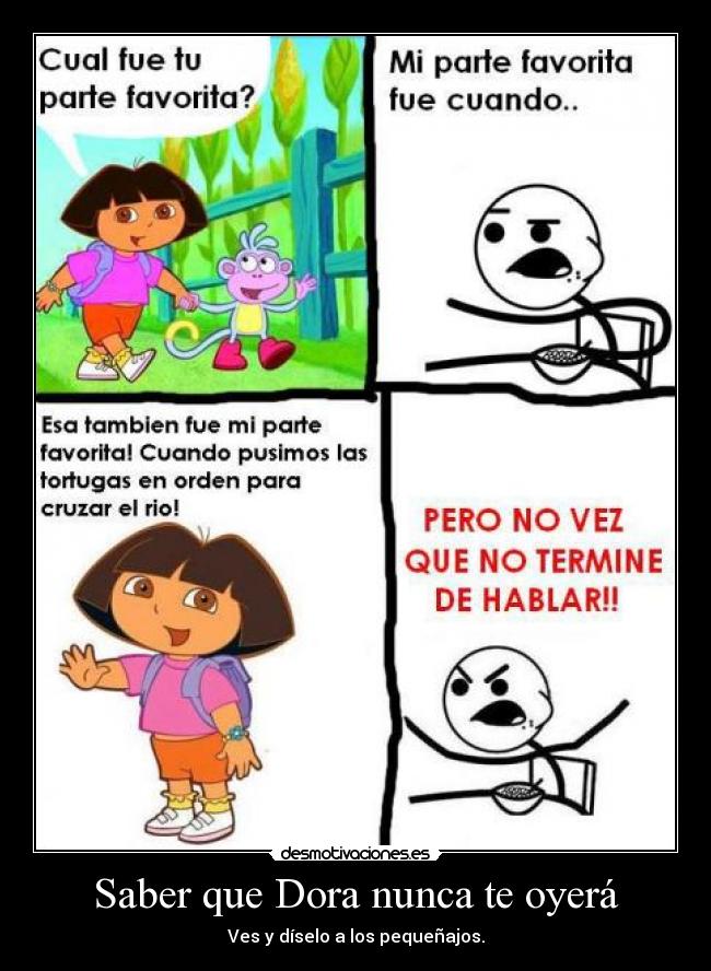 Saber que Dora nunca te oyerá - Ves y díselo a los pequeñajos.