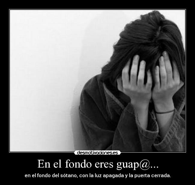 En el fondo eres guap@... - en el fondo del sótano, con la luz apagada y la puerta cerrada.