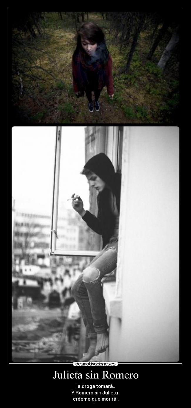 Julieta sin Romero - la droga tomará..
Y Romero sin Julieta
créeme que morirá..