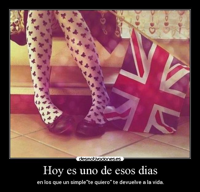 Hoy es uno de esos dias - en los que un simplete quiero te devuelve a la vida.