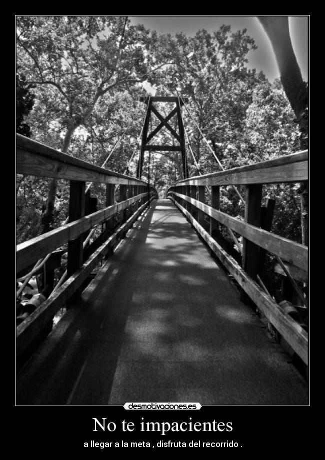 No te impacientes - a llegar a la meta , disfruta del recorrido .