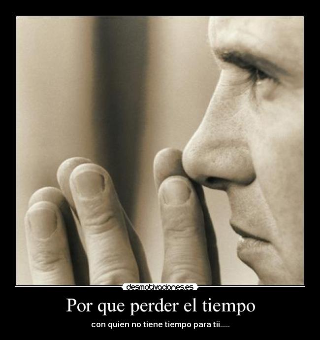 Por que perder el tiempo - con quien no tiene tiempo para tii.....