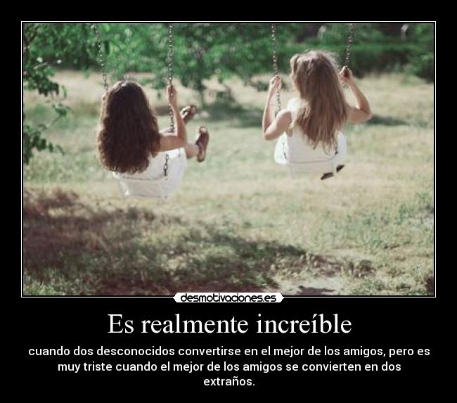 Es realmente increíble - cuando dos desconocidos convertirse en el mejor de los amigos, pero es
muy triste cuando el mejor de los amigos se convierten en dos
extraños.