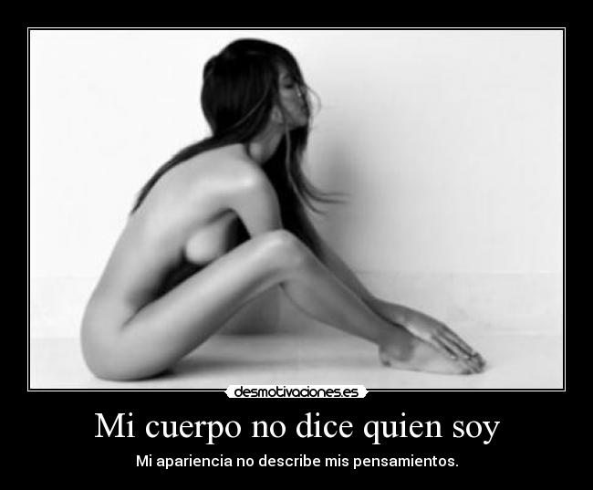 Mi cuerpo no dice quien soy - Mi apariencia no describe mis pensamientos.
