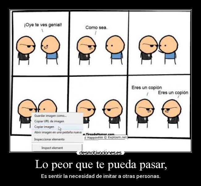 Lo peor que te pueda pasar, - Es sentir la necesidad de imitar a otras personas.