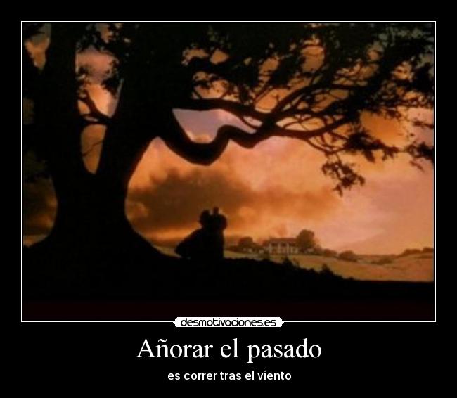 Añorar el pasado - es correr tras el viento