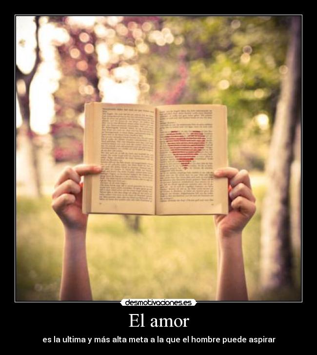 El amor - es la ultima y más alta meta a la que el hombre puede aspirar