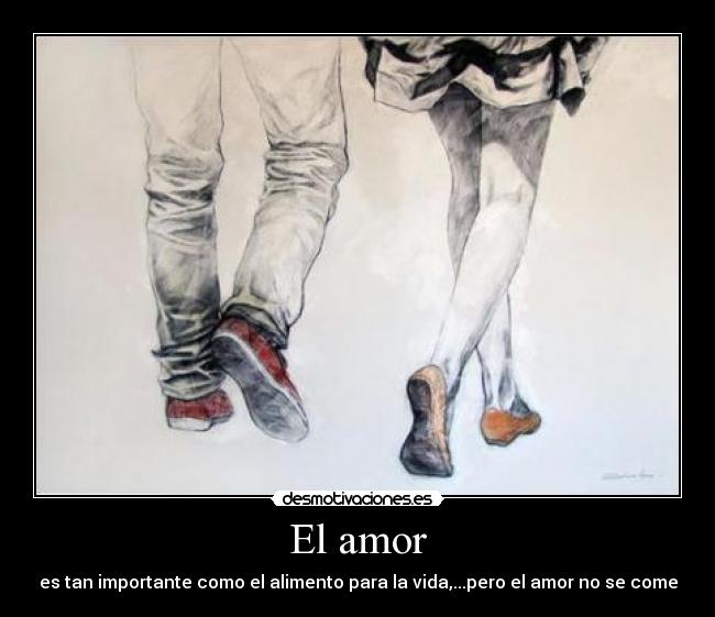 El amor - es tan importante como el alimento para la vida,...pero el amor no se come