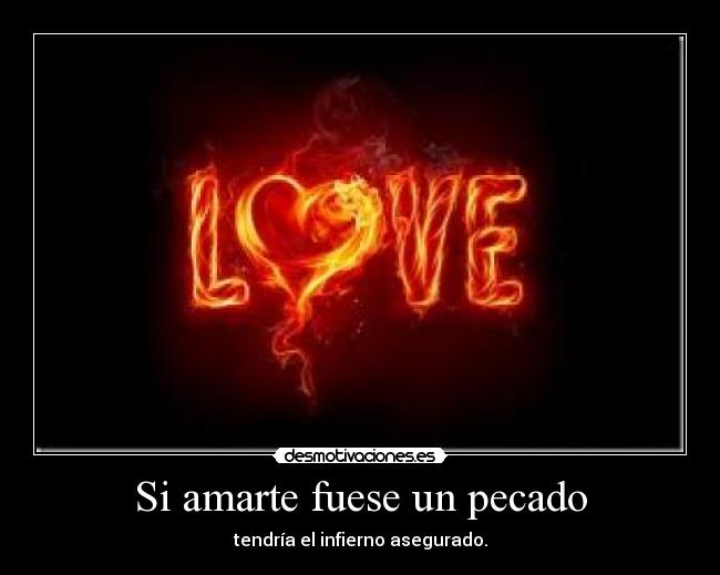 Si amarte fuese un pecado - tendría el infierno asegurado.