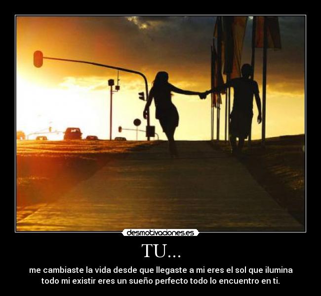 TU... - me cambiaste la vida desde que llegaste a mi eres el sol que ilumina
todo mi existir eres un sueño perfecto todo lo encuentro en ti.