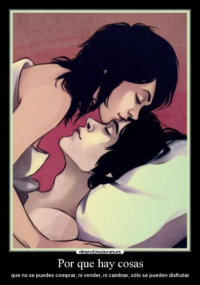 Por que hay cosas - que no se puedes comprar, ni vender, ni cambiar, sólo se pueden disfrutar