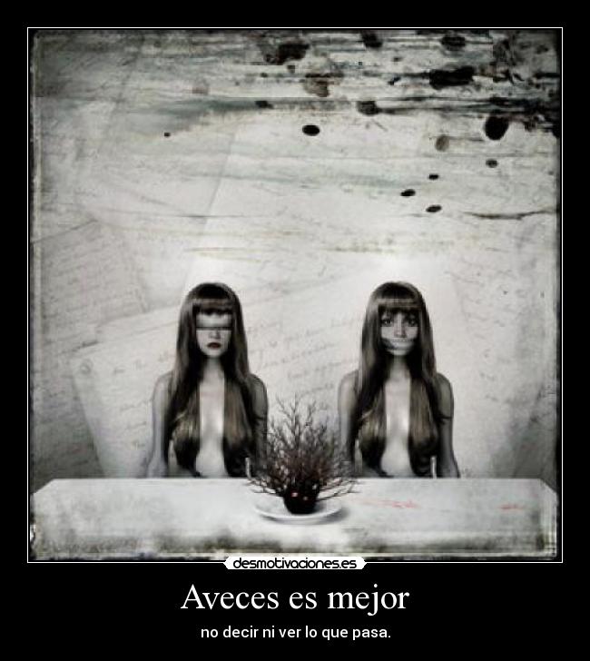 Aveces es mejor - no decir ni ver lo que pasa.